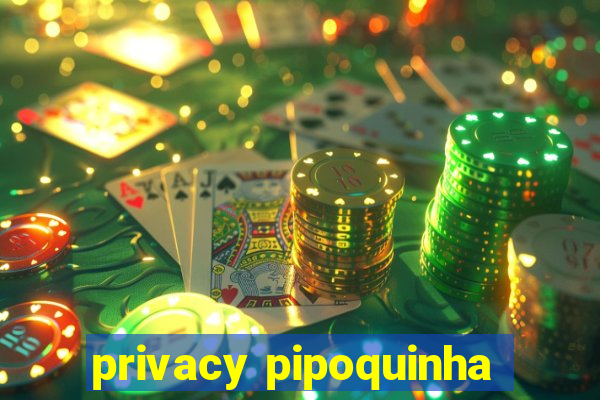 privacy pipoquinha